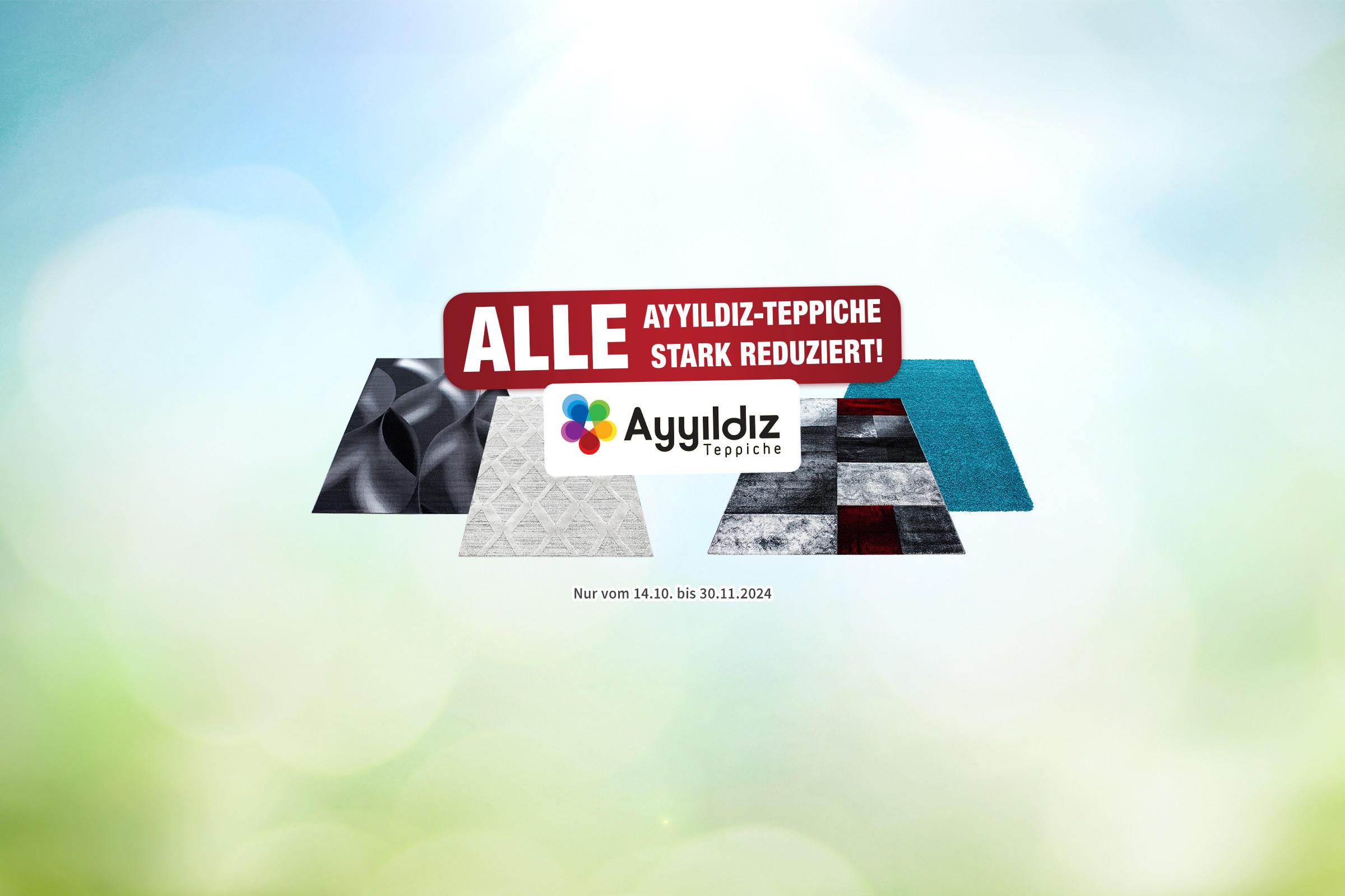 eppiche in verschiedenen Farben und Mustern, darüber rotes Schild mit weißer Schrift &apos;ALLE AYYILDIZ-TEPPICHE STARK REDUZIERT!&apos;, darunter Logo &apos;Ayyildiz Teppiche&apos; mit buntem Blütenmotiv, Datum &apos;Nur vom 14.10. bis 30.11.2024&apos;